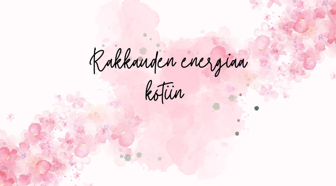 Rakkauden energiaa kotiin – Luo tilaa rakkaudelle ja harmoniaan